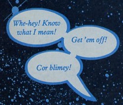 Whe-hey! Know what I mean! Get 'em off! Cor blimey!