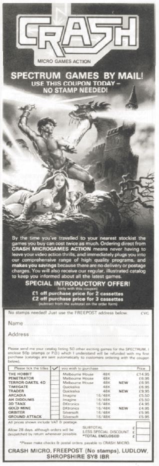 Spectrum games by mail! Use this coupon today - no stamp needed! By the time you've travelled to your nearest stockist the games you buy can cost twice as much. Ordering direct from CRASH MICROGAMES ACTION means never having to leave your video action thrills, and immediately plugs you into our comprehensive range of high quality programs, and makes you saving because there are no delivery or postage charges. You will also receive our regular, illustrated catalog to keep you informed about all the latest games.