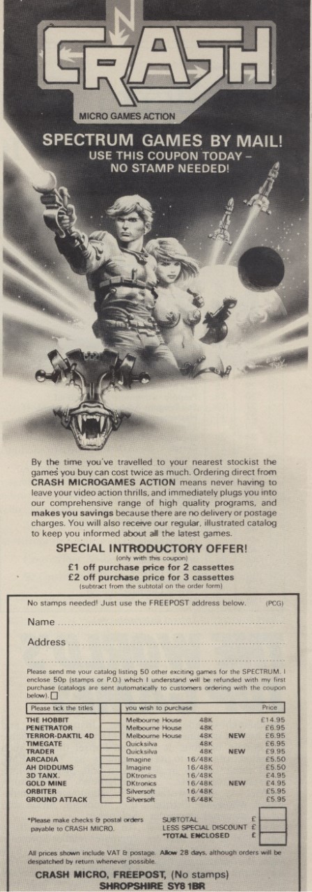 Spectrum games by mail! Use this coupon today - no stamp needed! By the time you've travelled to your nearest stockist the games you buy can cost twice as much. Ordering direct from CRASH MICROGAMES ACTION means never having to leave your video action thrills, and immediately plugs you into our comprehensive range of high quality programs, and makes you saving because there are no delivery or postage charges. You will also receive our regular, illustrated catalog to keep you informed about all the latest games.